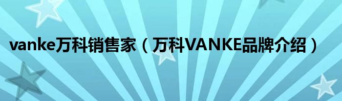 vanke万科销售家（万科VANKE品牌介绍）