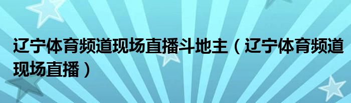 辽宁体育频道现场直播斗地主（辽宁体育频道现场直播）