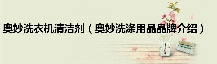 奥妙洗衣机清洁剂（奥妙洗涤用品品牌介绍）