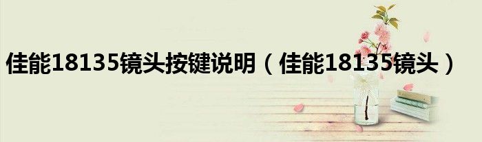 佳能18135镜头按键说明（佳能18135镜头）