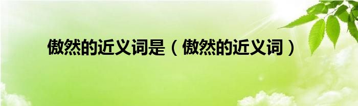 傲然的近义词是（傲然的近义词）