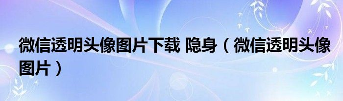 微信透明头像图片下载 隐身（微信透明头像图片）