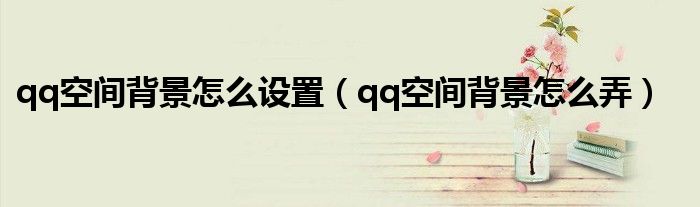 qq空间背景怎么设置（qq空间背景怎么弄）