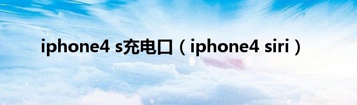 iphone4 s充电口（iphone4 siri）
