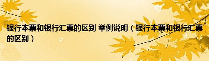 银行本票和银行汇票的区别 举例说明（银行本票和银行汇票的区别）