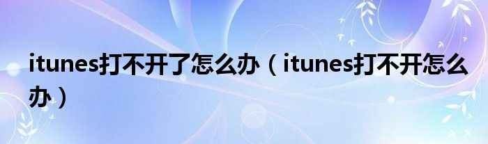 itunes打不开了怎么办(itunes打不开怎么办)