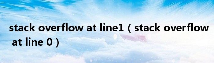 stack overflow at line1（stack overflow at line 0）