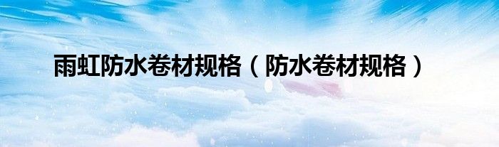 雨虹防水卷材规格（防水卷材规格）