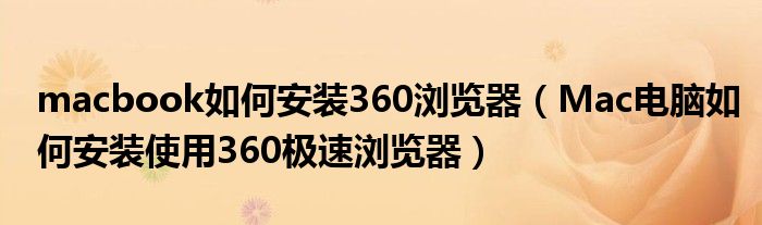 macbook如何安装360浏览器（Mac电脑如何安装使用360极速浏览器）