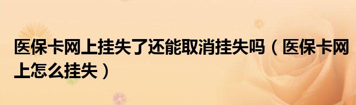 医保卡网上挂失了还能取消挂失吗(医保卡网上怎么挂失)