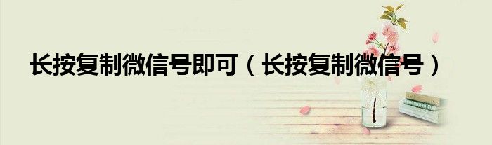 长按复制微信号即可（长按复制微信号）