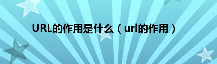 URL的作用是什么（url的作用）