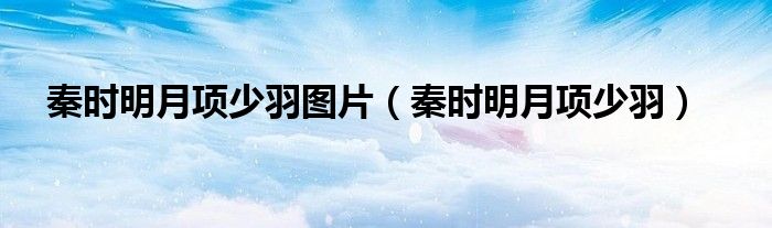 秦时明月项少羽图片（秦时明月项少羽）