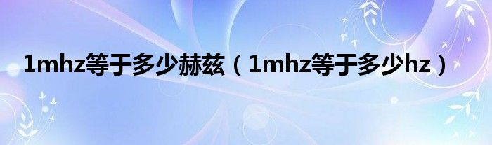 1mhz等于多少赫兹（1mhz等于多少hz）