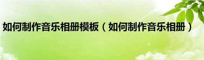 如何制作音乐相册模板（如何制作音乐相册）