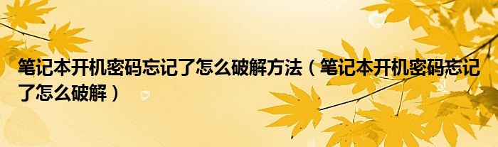 笔记本开机密码忘记了怎么破解方法（笔记本开机密码忘记了怎么破解）