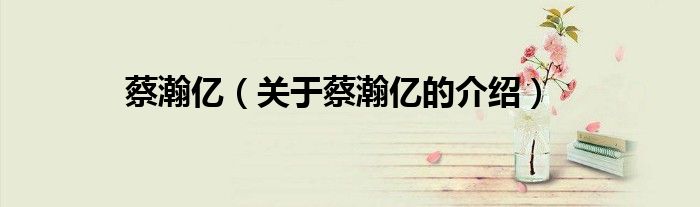 蔡瀚亿（关于蔡瀚亿的介绍）