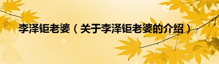 李泽钜老婆（关于李泽钜老婆的介绍）