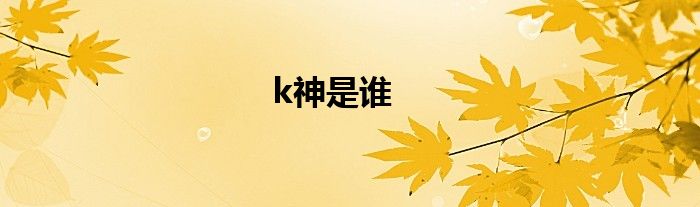 k神是谁