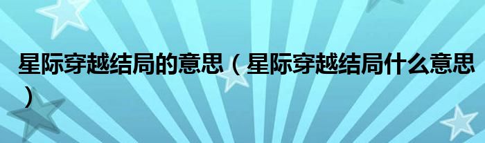 星际穿越结局的意思（星际穿越结局什么意思）