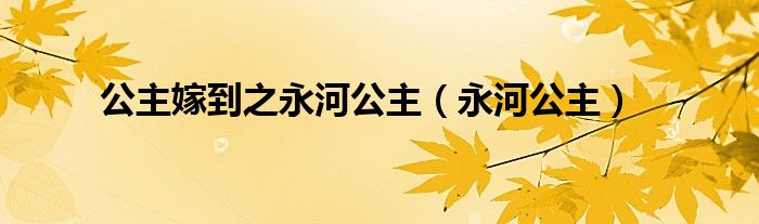 公主嫁到之永河公主（永河公主）
