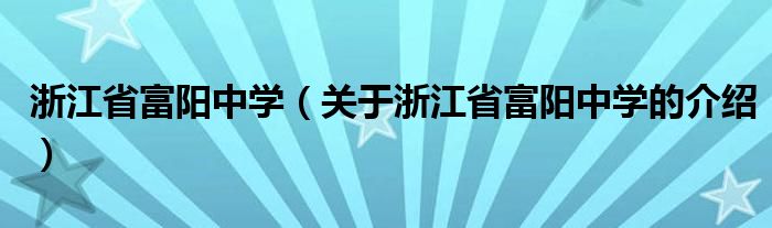 浙江省富阳中学（关于浙江省富阳中学的介绍）