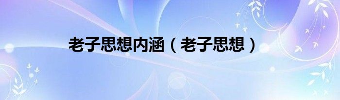 老子思想内涵（老子思想）