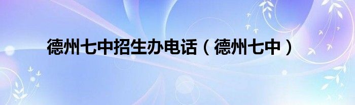 德州七中招生办电话（德州七中）