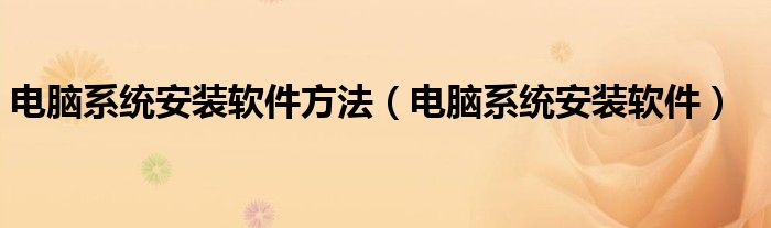 电脑系统安装软件方法（电脑系统安装软件）