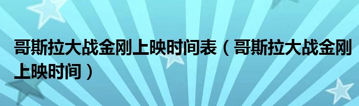 哥斯拉大战金刚上映时间表(哥斯拉大战金刚上映时间)