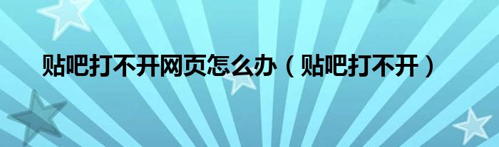 贴吧打不开网页怎么办（贴吧打不开）