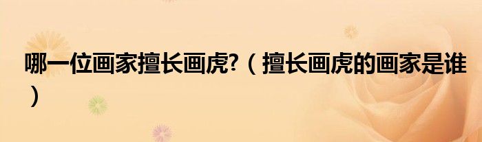 哪一位画家擅长画虎?（擅长画虎的画家是谁）