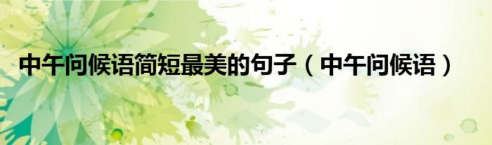 中午问候语简短最美的句子（中午问候语）