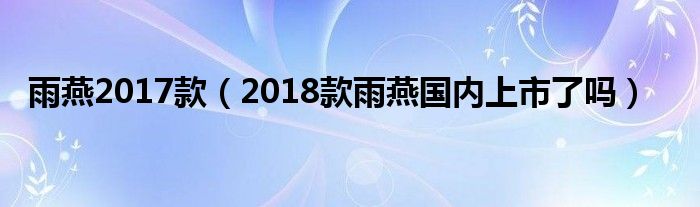 雨燕2017款（2018款雨燕国内上市了吗）