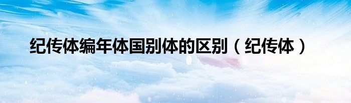纪传体编年体国别体的区别（纪传体）