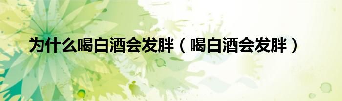 为什么喝白酒会发胖（喝白酒会发胖）