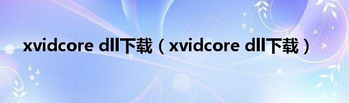 xvidcore dll下载（xvidcore dll下载）