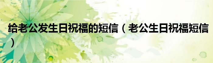 给老公发生日祝福的短信（老公生日祝福短信）