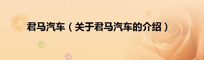 君马汽车（关于君马汽车的介绍）