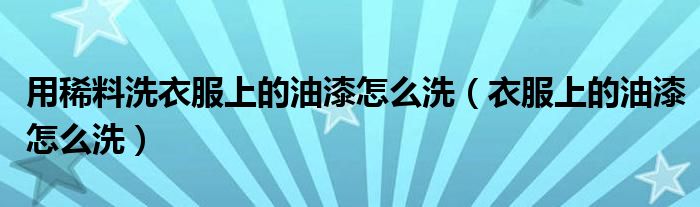 用稀料洗衣服上的油漆怎么洗（衣服上的油漆怎么洗）