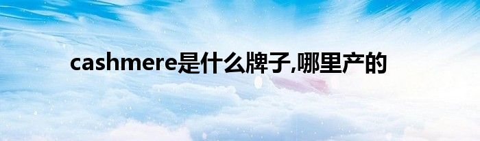 cashmere是什么牌子,哪里产的