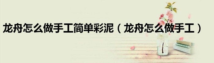 龙舟怎么做手工简单彩泥（龙舟怎么做手工）
