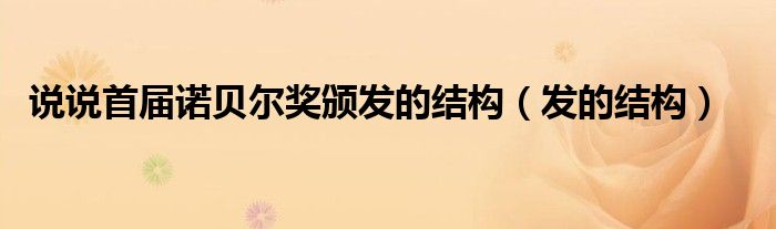 说说首届诺贝尔奖颁发的结构（发的结构）