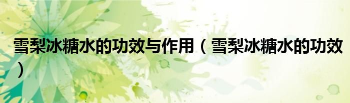 雪梨冰糖水的功效与作用(雪梨冰糖水的功效)