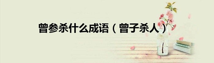 曾参杀什么成语（曾子杀人）