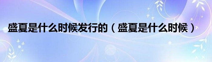 盛夏是什么时候发行的（盛夏是什么时候）