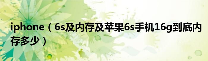 iphone（6s及内存及苹果6s手机16g到底内存多少）