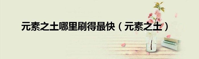元素之土哪里刷得最快（元素之土）