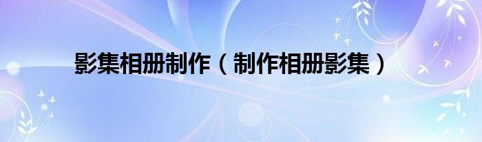 影集相册制作（制作相册影集）