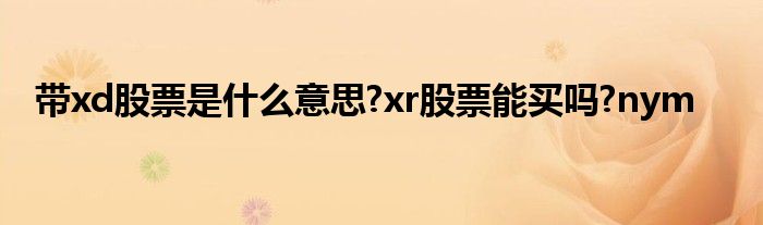 带xd股票是什么意思?xr股票能买吗?nym